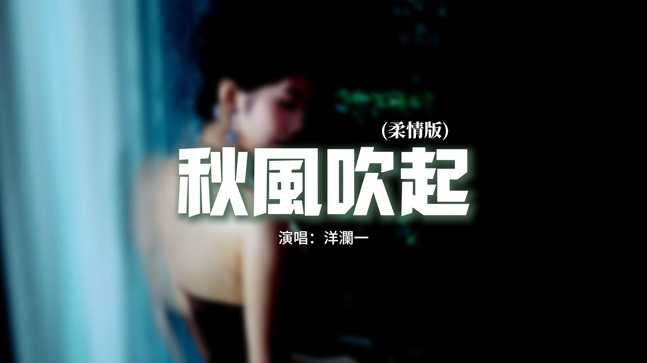洋瀾一 - 秋風吹起 (柔情版)『是不是我一人過得太久了，幸運幸福忘了我，秋意濃洱海邊黃葉翩翩落，愁緒暈開全是泡沫。』【動態歌詞MV】
