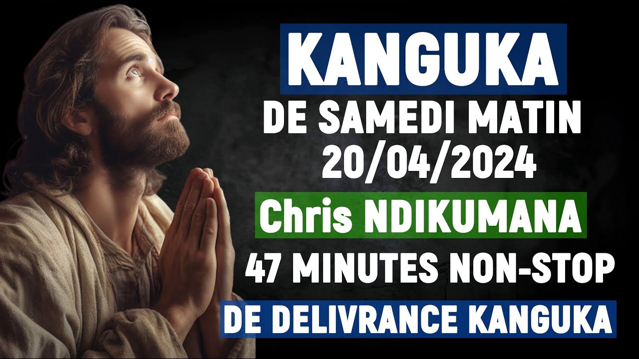 KANGUKA DE SAMEDI MATIN 20 /04/2024 - Chris NDIKUMANA - 47 MINUTES NON-STOP - DE DELIVRANCE KANGUKA