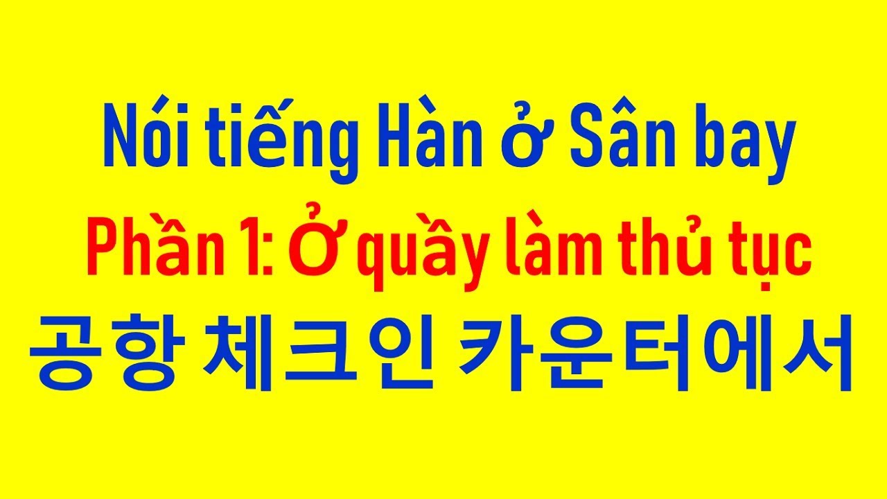 Nói Tiếng Hàn Ở Sân Bay Phần 1: 공항 체크인 카운터에서 - Ở Quầy Làm Thủ Tục