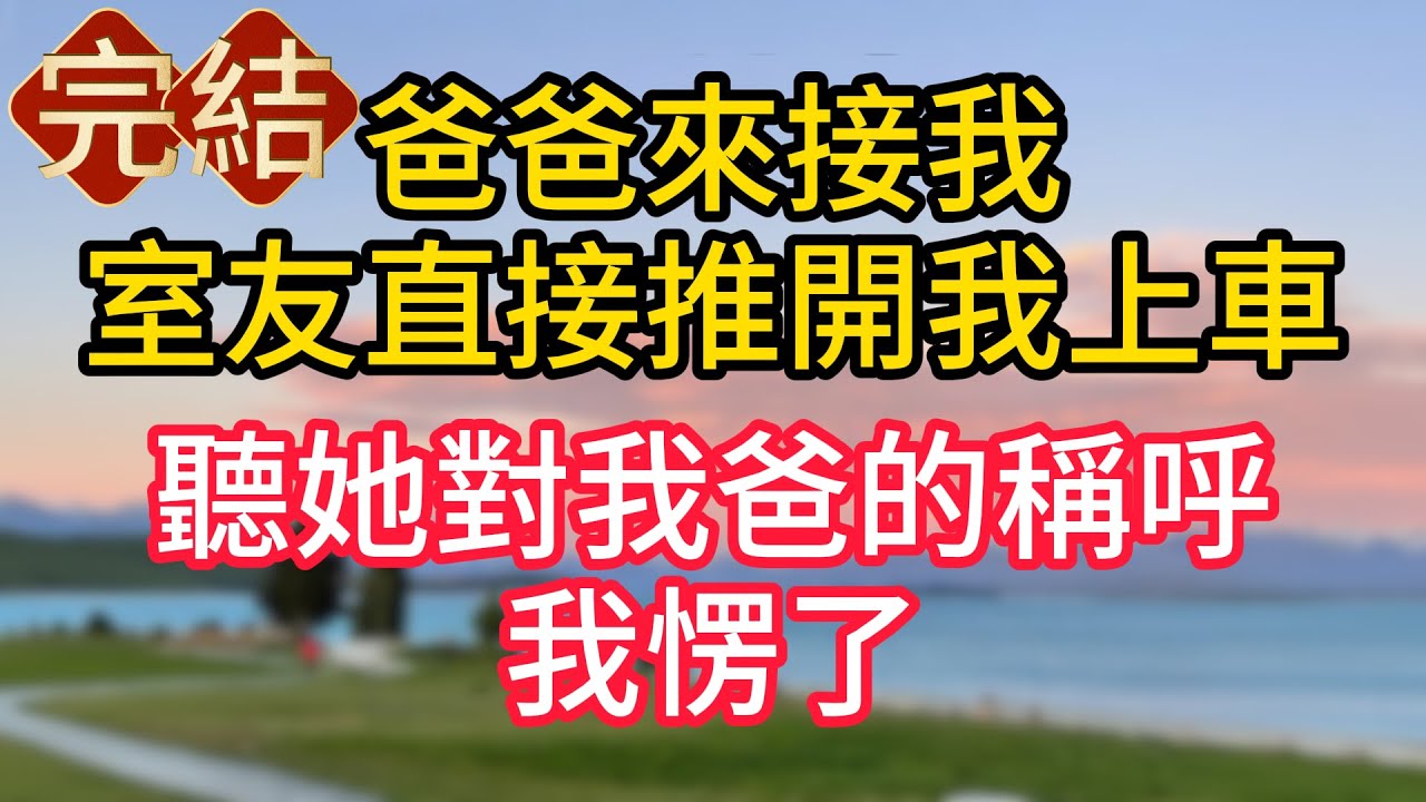 爸爸來接我,室友看到後推開我上車,聽她對我爸的稱呼,我愣了#故事#言情小說#一口氣看完#爽文