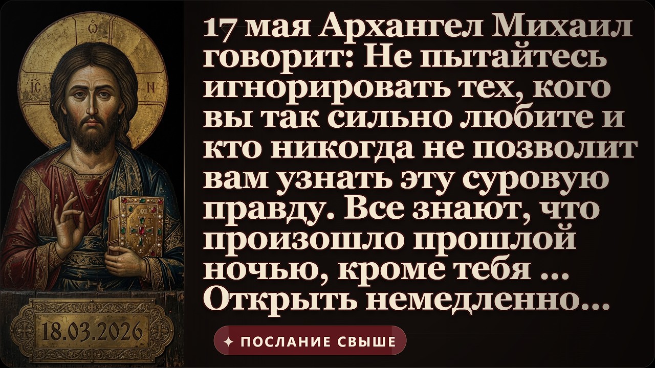 17 мая Архангел Михаил сказал Не пытайтесь игнорировать того, кого вы так сильно любите