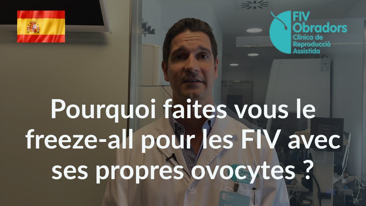 FIV Obradors : pourquoi faites-vous le freeze-all pour les FIV avec ses propres ovocytes ?