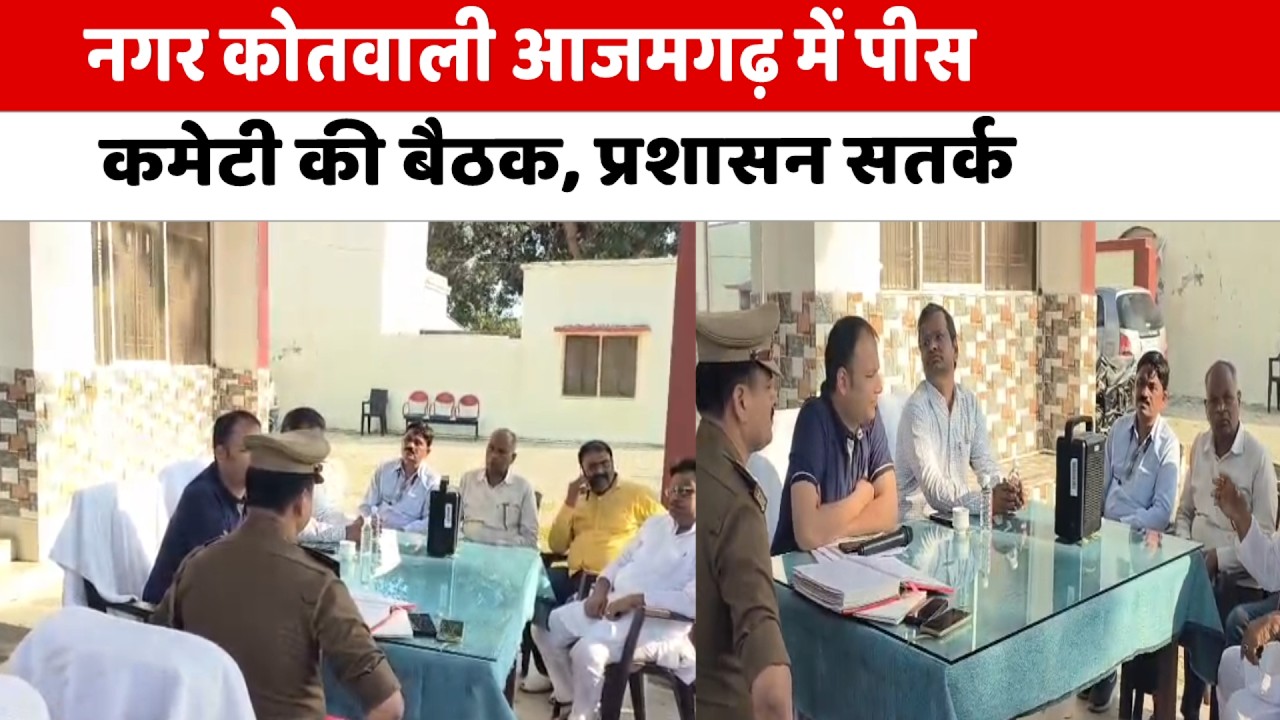 नगर कोतवाली आजमगढ़ में पीस कमेटी की बैठक, प्रशासन सतर्क