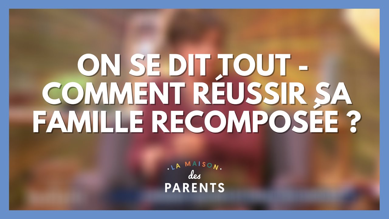 Familles recomposées : on se dit tout ! - La Maison des parents #LMDP