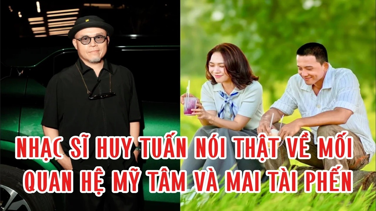 Nhạc sĩ Huy Tuấn nói thật về mối quan hệ Mỹ Tâm và Mai Tài Phến