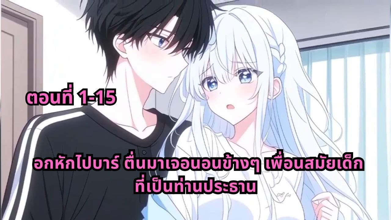 ตอนที่ 1-15 | อกหักไปบาร์ ตื่นมาเจอนอนข้างๆ เพื่อนสมัยเด็กที่เป็นท่านประธาน