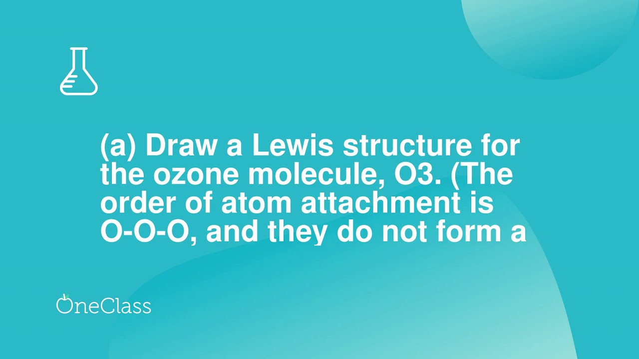 a Draw a Lewis structure for the ozone molecule, O3 The order of atom attachment is O-O-O, and t