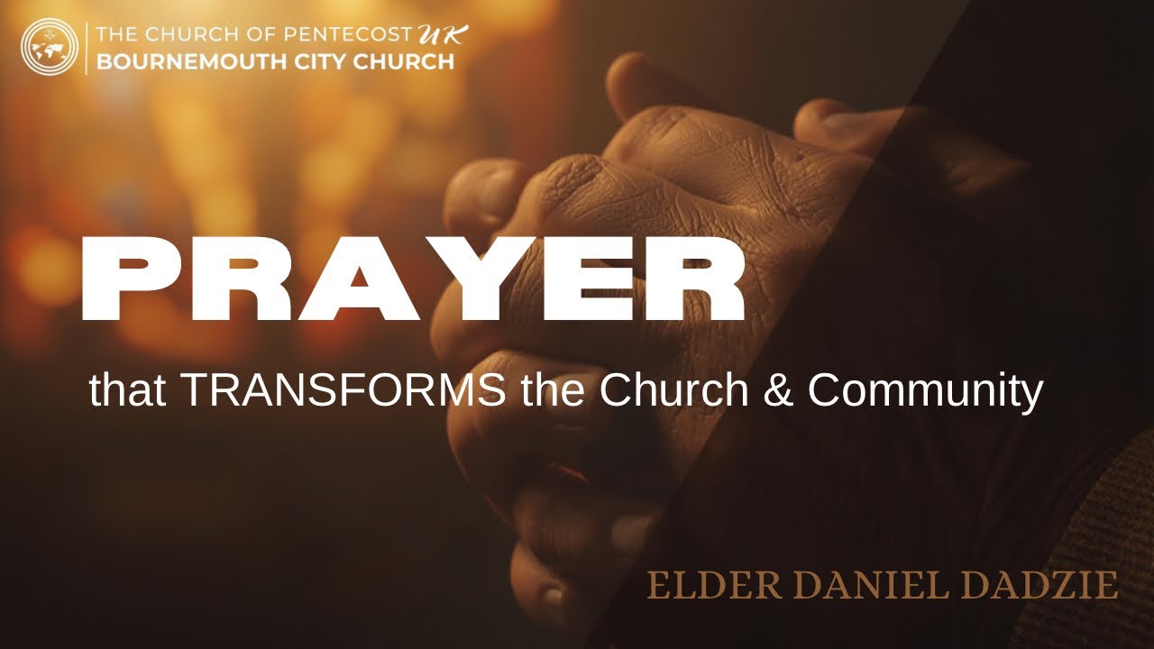Prayer that Transforms the Church and the Community | Elder Daniel Dadzie | BCC -COPUK