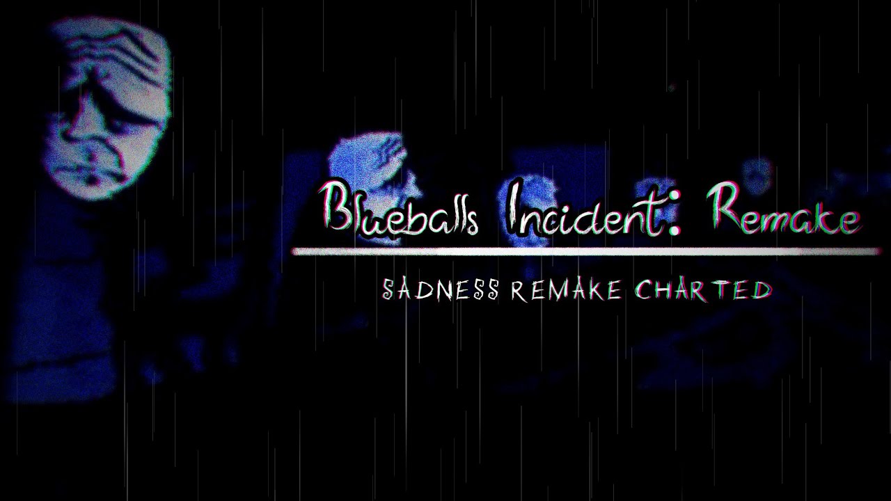&bull; || Blueballs Incident : Remake | - Sadness Remake Charted - || &bull;