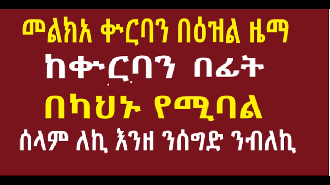 መልክአ ቍርባን በዕዝል ዜማ ቅድመ ቍርባን ከቍርባን በፊት ሰላም ለኪ እንዘ ንሰግድ ንብለኪ፤ ማርያም እምነ ናስተበቊዓኪ