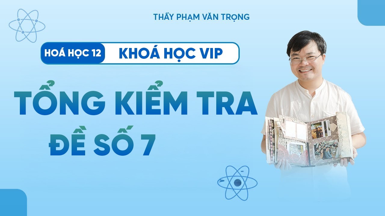 Chữa Đề Tổng Kiểm Tra Môn Hóa | Lần 07 – Hóa 12 – Phạm Văn Trọng