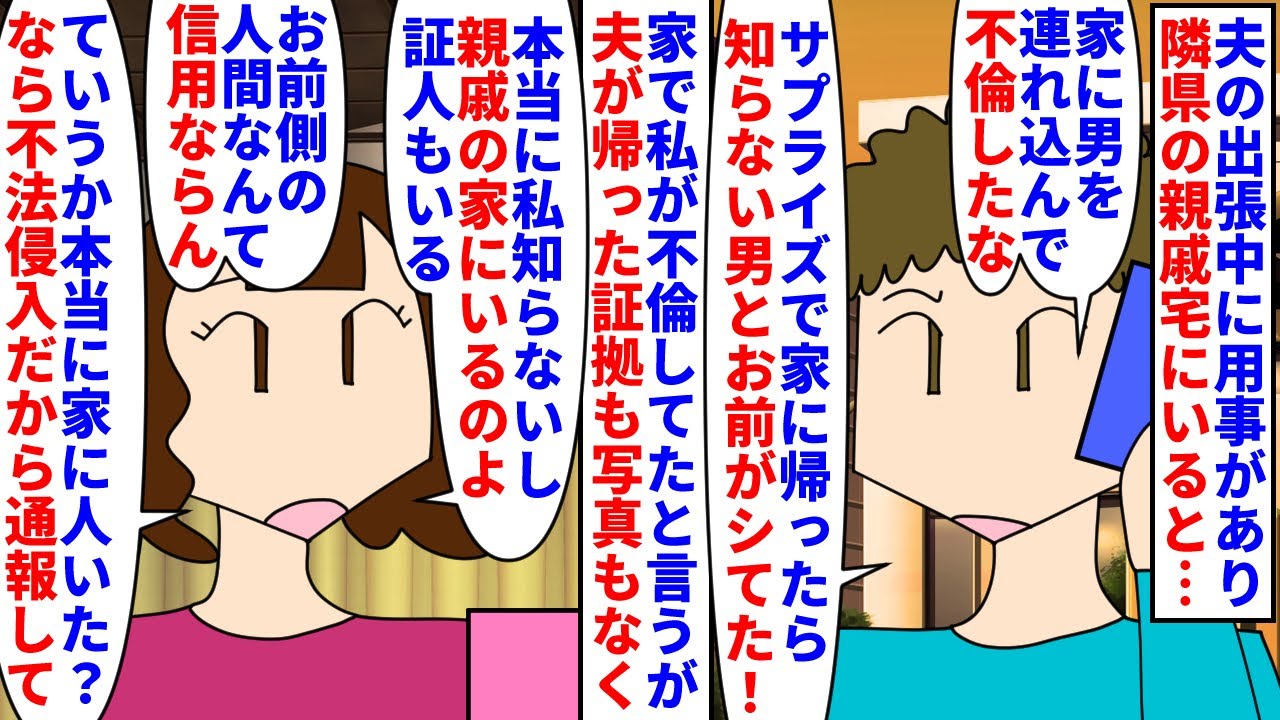 【漫画】夫「俺がこの目で見たのが何よりの証拠だろ！」夫の出張中に用事があり隣県の親戚宅にいると夫から電話→内緒で家に帰ったら知らない男と私が不倫行為してたと怒っていて…（スカッと漫画）【マンガ動画】