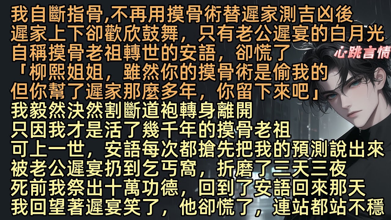 【我自斷指骨後，自稱摸骨祖師轉世的白月光慌了】我自斷指骨，不再用摸骨術替遲家測吉凶後，遲家上下卻歡欣鼓舞，只有老公遲宴的白月光，自稱摸骨老祖轉世的安語慌了神：「柳熙姐姐留下來吧！你幫了遲家那麼多」