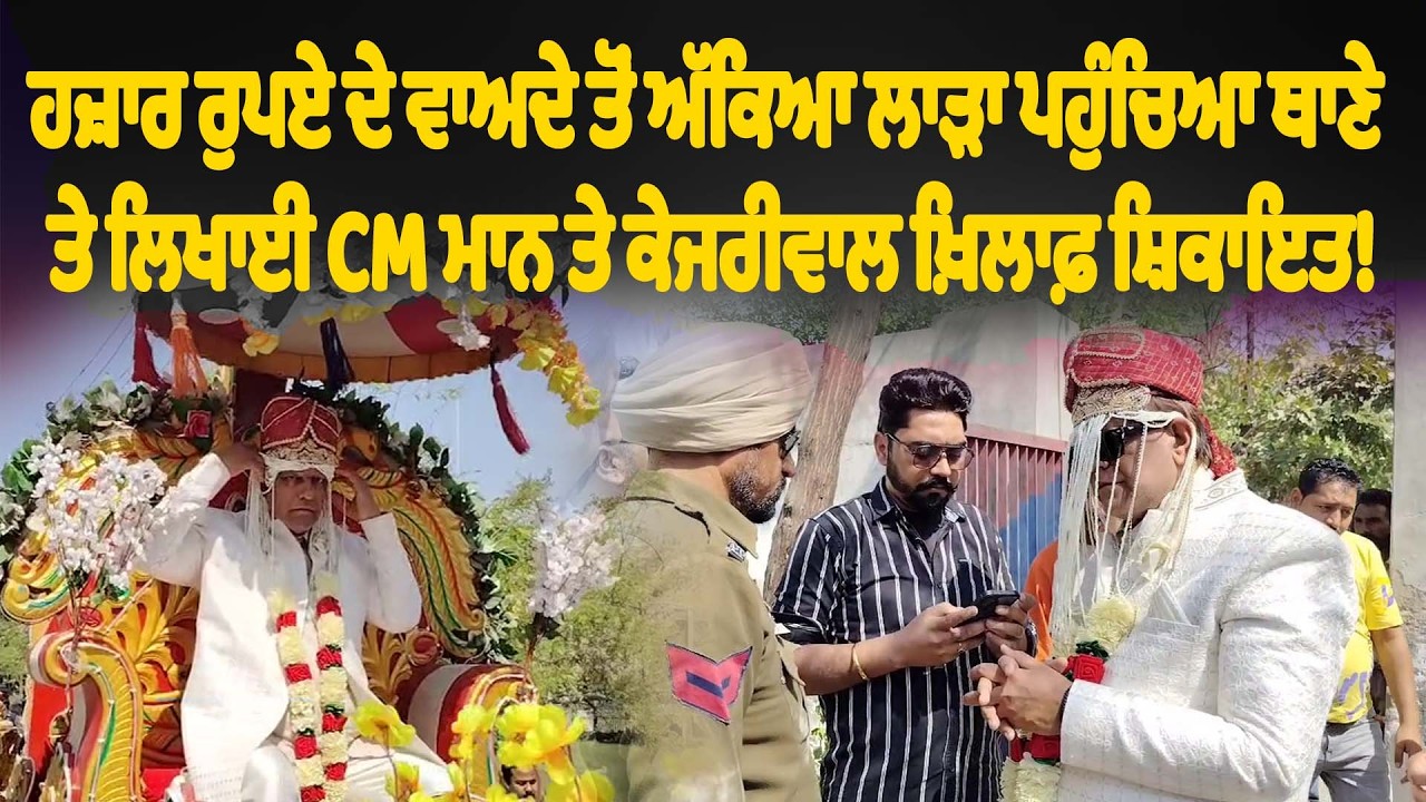 ਹਜ਼ਾਰ ਰੁਪਏ ਦੇ ਵਾਅਦੇ ਤੋਂ ਅੱਕਿਆ ਲਾੜਾ ਪਹੁੰਚਿਆ ਥਾਣੇ ਤੇ ਲਿਖਾਈ CM ਮਾਨ ਤੇ ਕੇਜਰੀਵਾਲ ਖ਼ਿਲਾਫ਼ ਸ਼ਿਕਾਇਤ!
