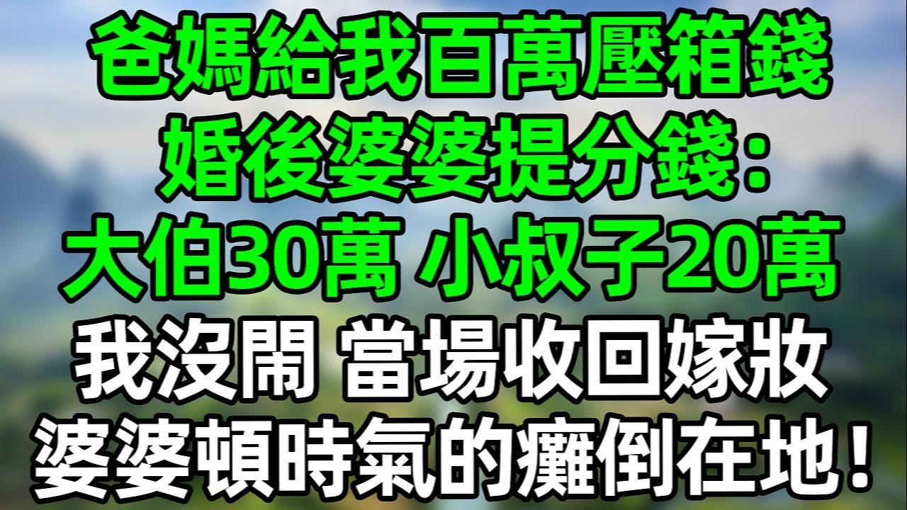 爸媽給我百萬壓箱錢，婚後婆婆提分錢：大伯30萬，小叔子20萬，我沒閙 當場收回嫁妝！婆婆頓時氣的癱倒在地！#夜讀人生 #大橘讲故事 #講故事  #幸福生活 #深夜淺讀 #深夜故事 #婆媳