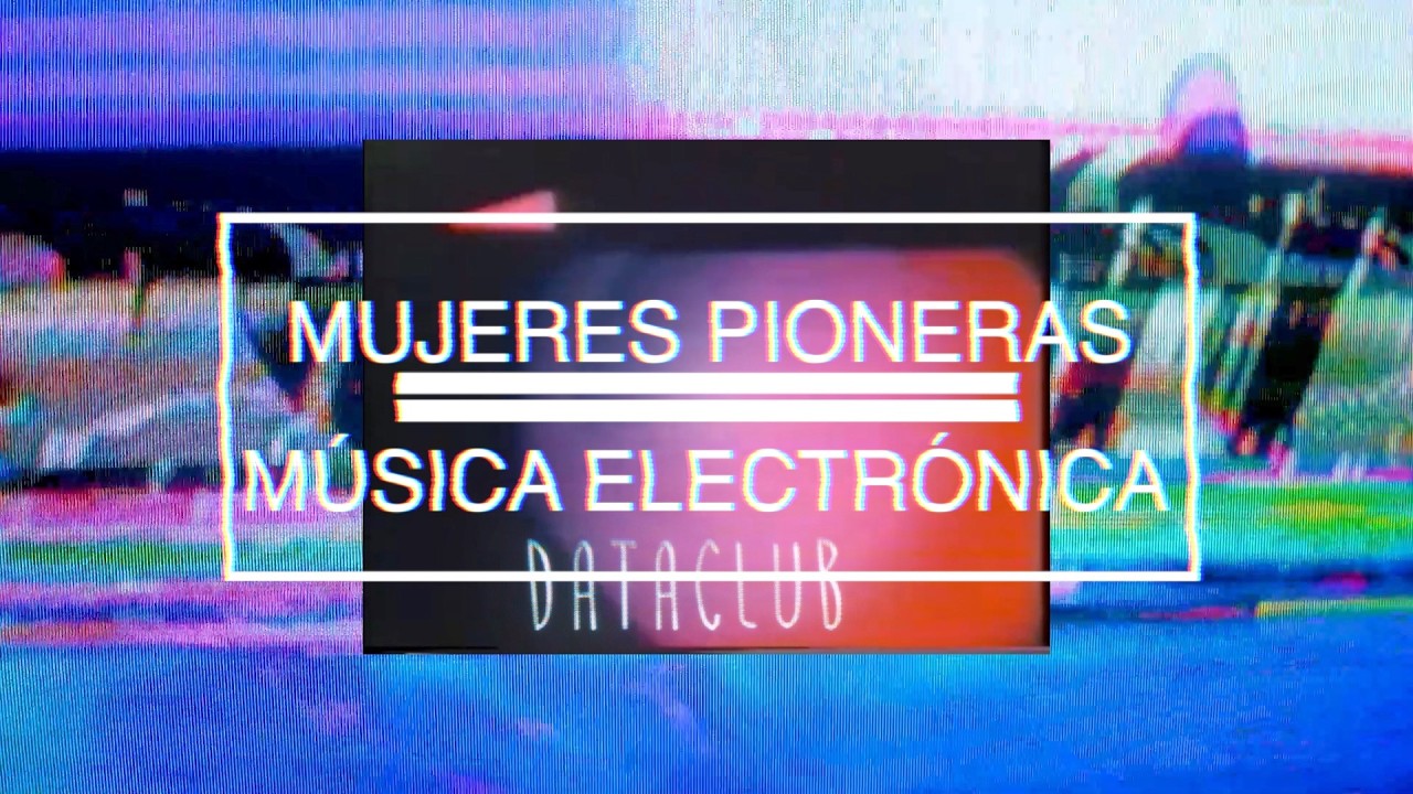 PIONERAS ELECTRÓNICAS: Mujeres y vanguardia en los inicios│DATACLUB│CAP 5