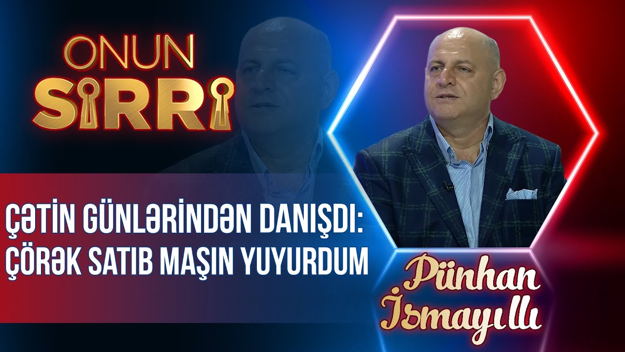P&uuml;nhan İsmayıllı &ccedil;ətin g&uuml;nlərindən danışdı &ndash; &Ccedil;&ouml;rək satıb maşın yuyurdum &ndash; Onun sirri - TAM