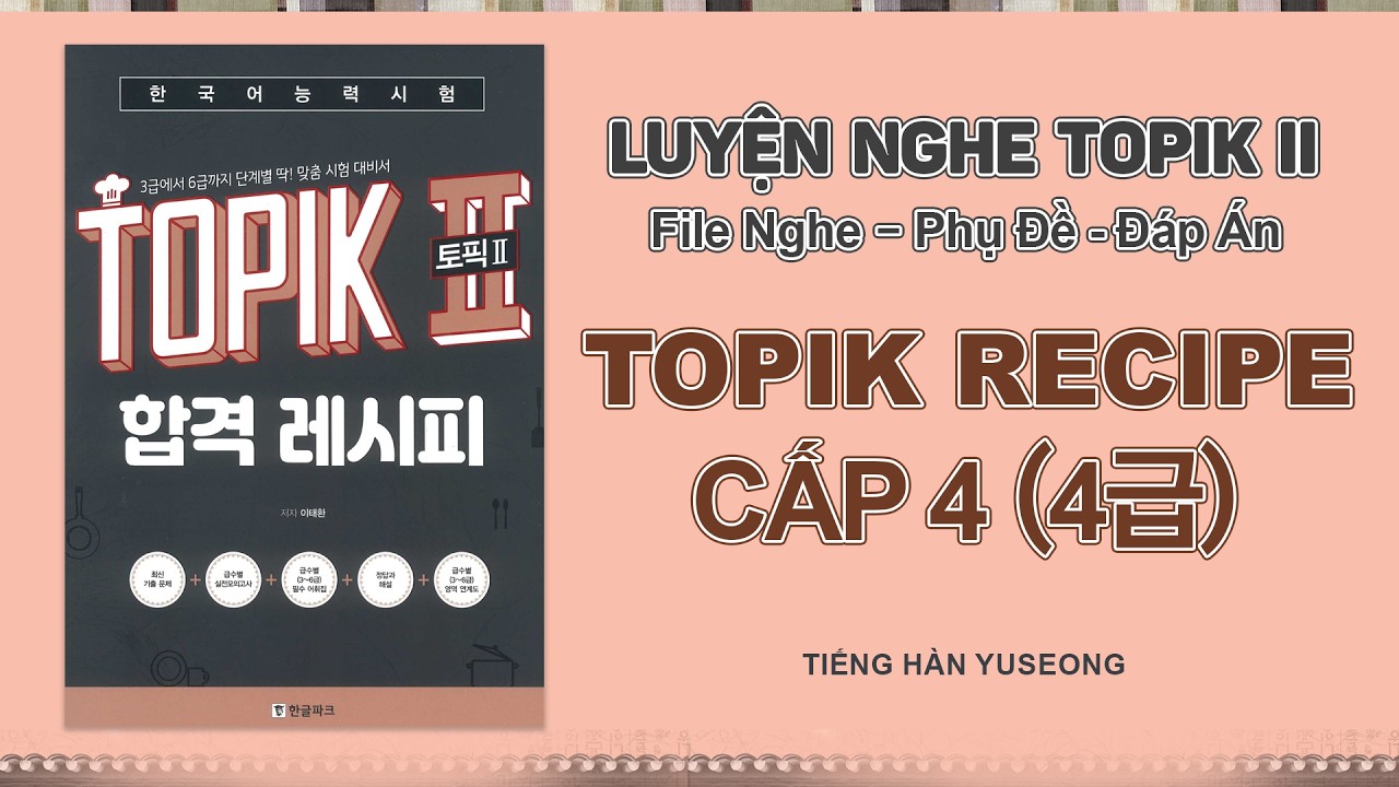 [TOPIK RECIPE] LUYỆN NGHE TOPIK II THEO CẤP ĐỘ | CẤP 4 (PHỤ ĐỀ + ĐÁP ÁN)