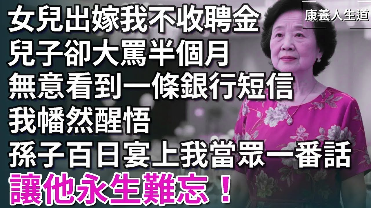 我63歲，女兒出嫁我不收聘金，兒子卻大罵半個月，無意看到一條銀行短信，我全明白了，孫子百日宴我一番話，讓他永生難忘！​【康養人生道】 #康養人生道 #上了年紀該明白的事 #養老 #聰明老人 #長壽秘密