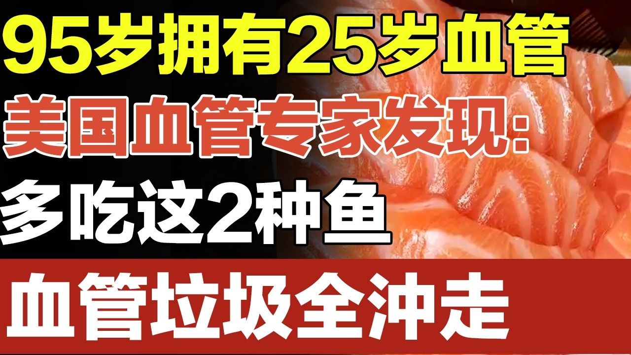 95岁却有着25岁的血管，血管专家最新研究发现：就多吃这2种鱼，轻松把血管垃圾全沖走【家庭大医生】