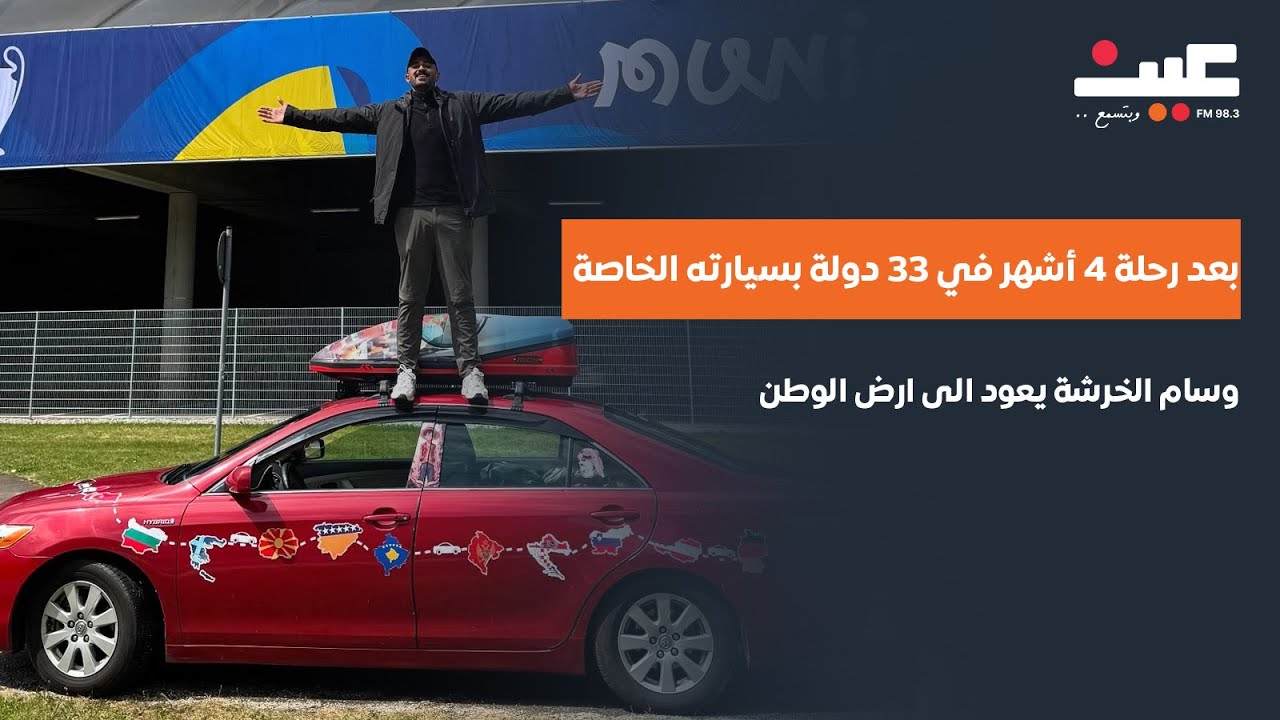 وسام الخرشة يعود بعد رحلة 4 أشهر في 33 دولة بسيارته الخاصة ويعود إلى أرض الوطن