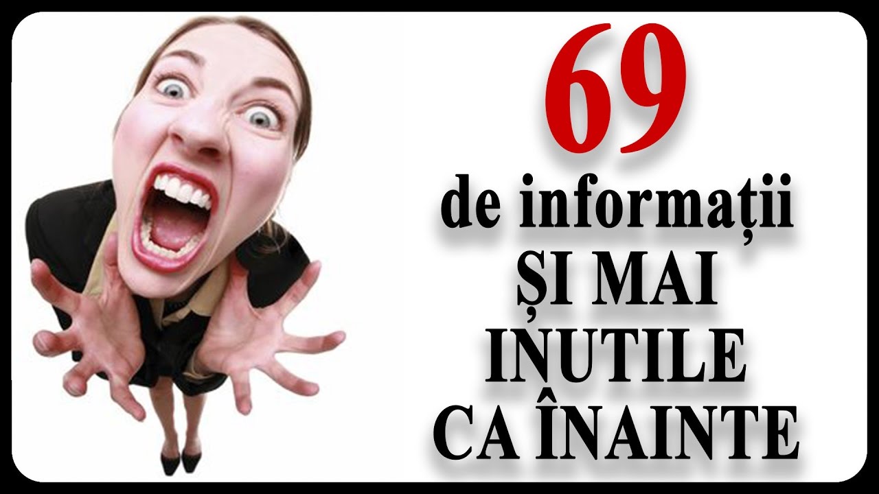 69 de informații ȘI MAI INUTILE CA &Icirc;NAINTE