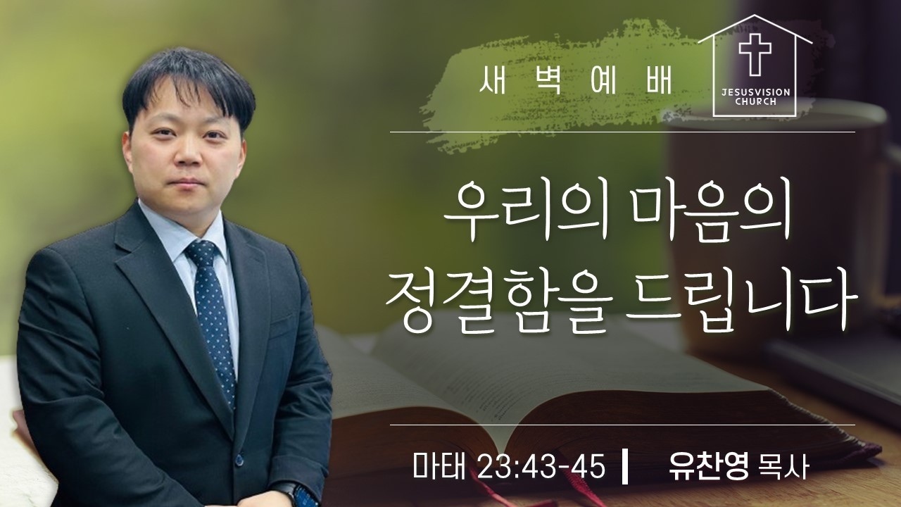 우리의 마음의 정결함을 드립니다 마 12:43-45 / 유찬영 목사 새벽예배설교 20260223
