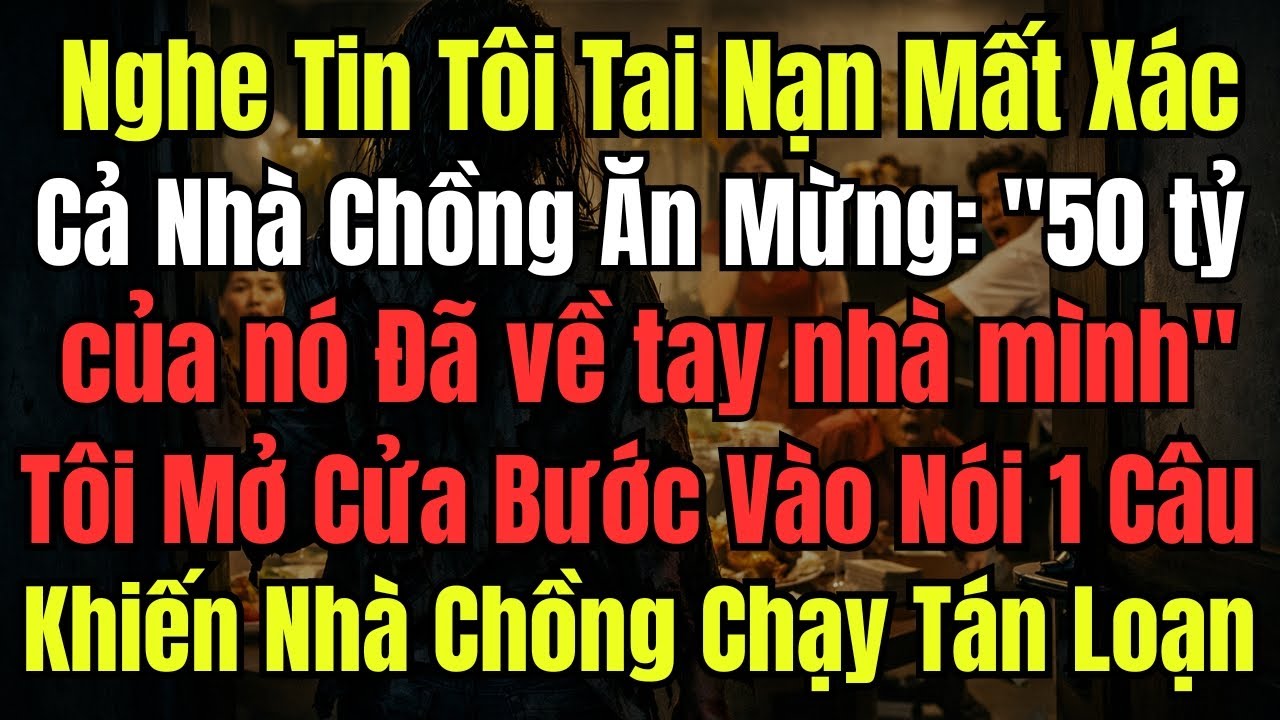 Nghe Tin Tôi Tai Nạn Mất Xác, Cả Nhà Chồng Mở Tiệc Ăn Mừng:''50 Tỷ Về Tay Dễ Dàng Quá'', Tôi Mở Cử