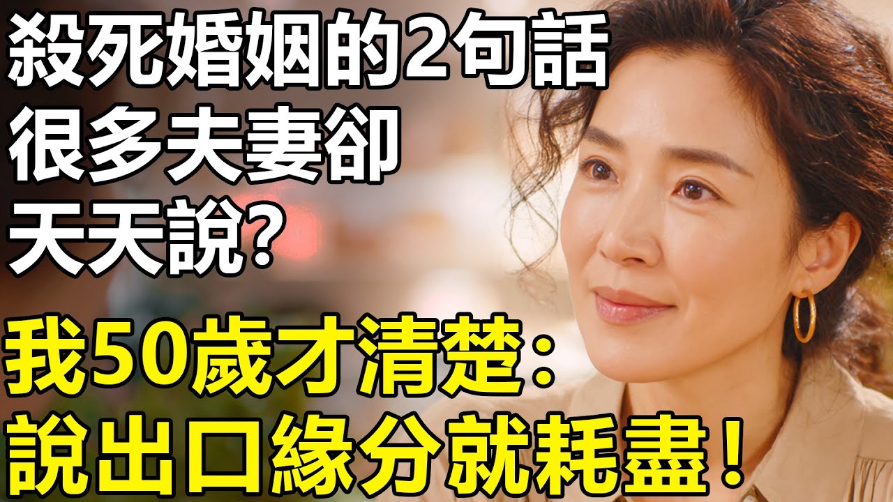 殺死婚姻的2句話，很多夫妻卻天天在說？我50歲才清楚：一旦說出口緣分就會耗盡！【養老|情感|生活|幸福生活】