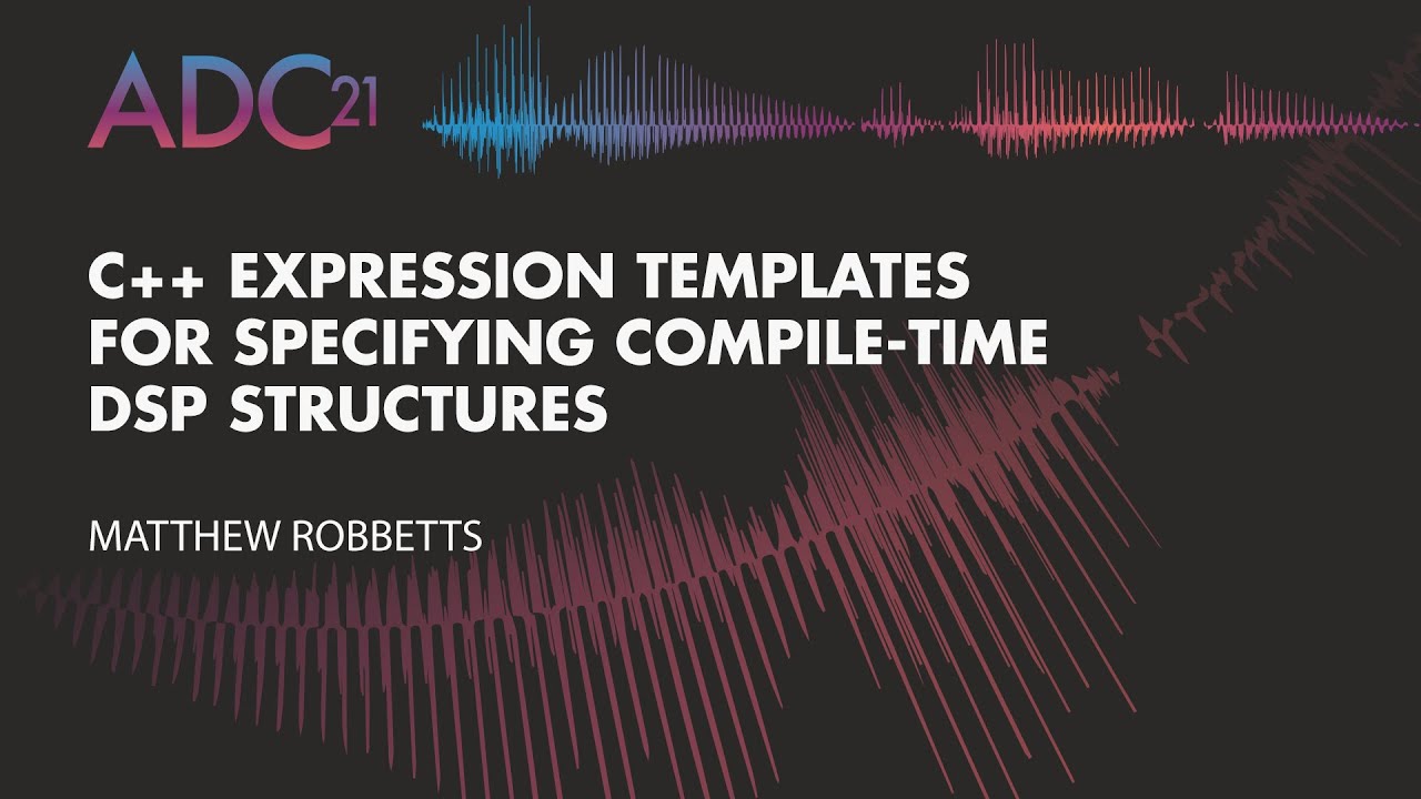 C++ Expression Templates for Specifying Compile-time DSP Structures - Matthew Robbetts - ADC21