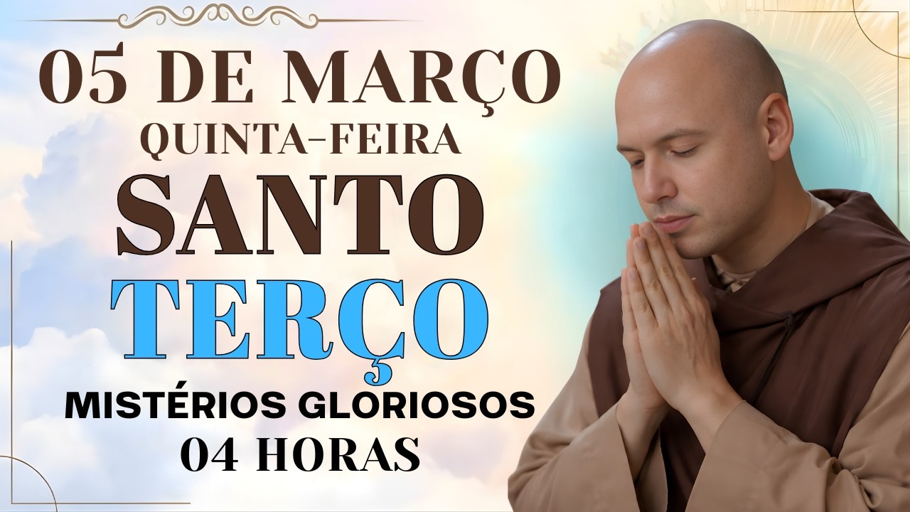 TERÇO DE HOJE - 05/03/2026 - QUINTA-FEIRA: MISTÉRIOS GLORIOSOS - 4 HORAS | SANTO TERÇO