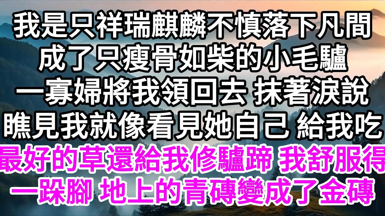 我是只祥瑞麒麟，不慎落下凡間成了只瘦骨如柴的小毛驢，一寡婦將我領回去，她抹著淚說瞧見我就像看見她自己，給我吃最好的草還給我修驢蹄，我舒服得一跺腳，地上的青磚變成了金磚 【美好人生】