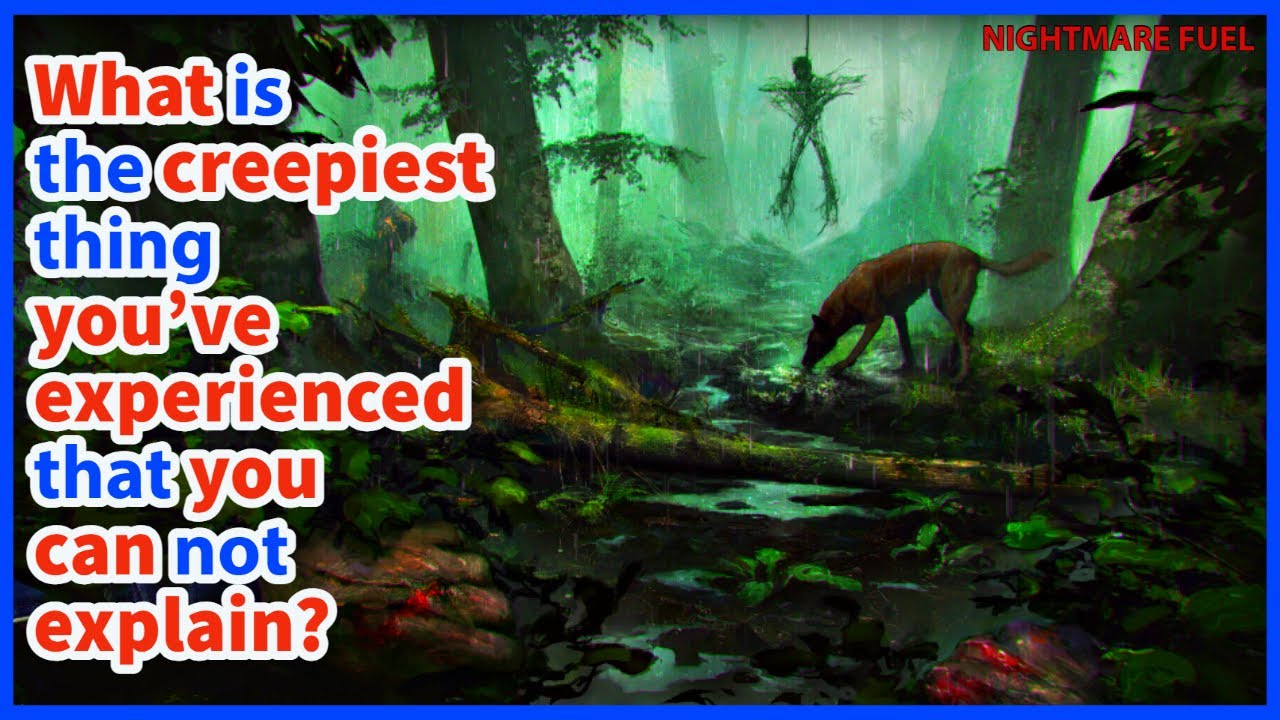 What is the creepiest thing you’ve experienced that you can’t explain?