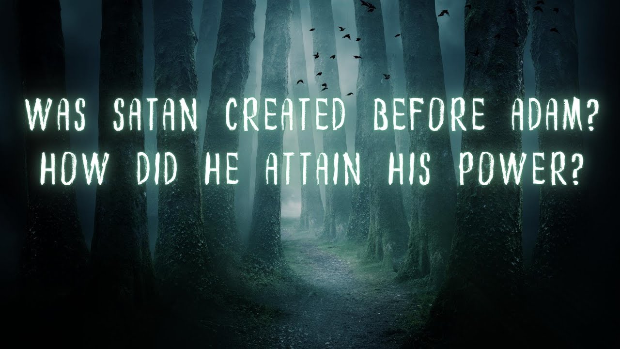 Was Satan Created Before Adam? How Did Satan Attain His Power?