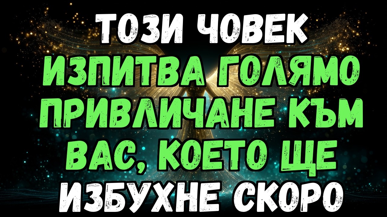 💌✨ ТОЗИ ЧОВЕК ИЗПИТВА ГОЛЯМО ПРИВЛИЧАНЕ КЪМ ВАС, КОЕТО ЩЕ ИЗБУХНЕ СКОРО...