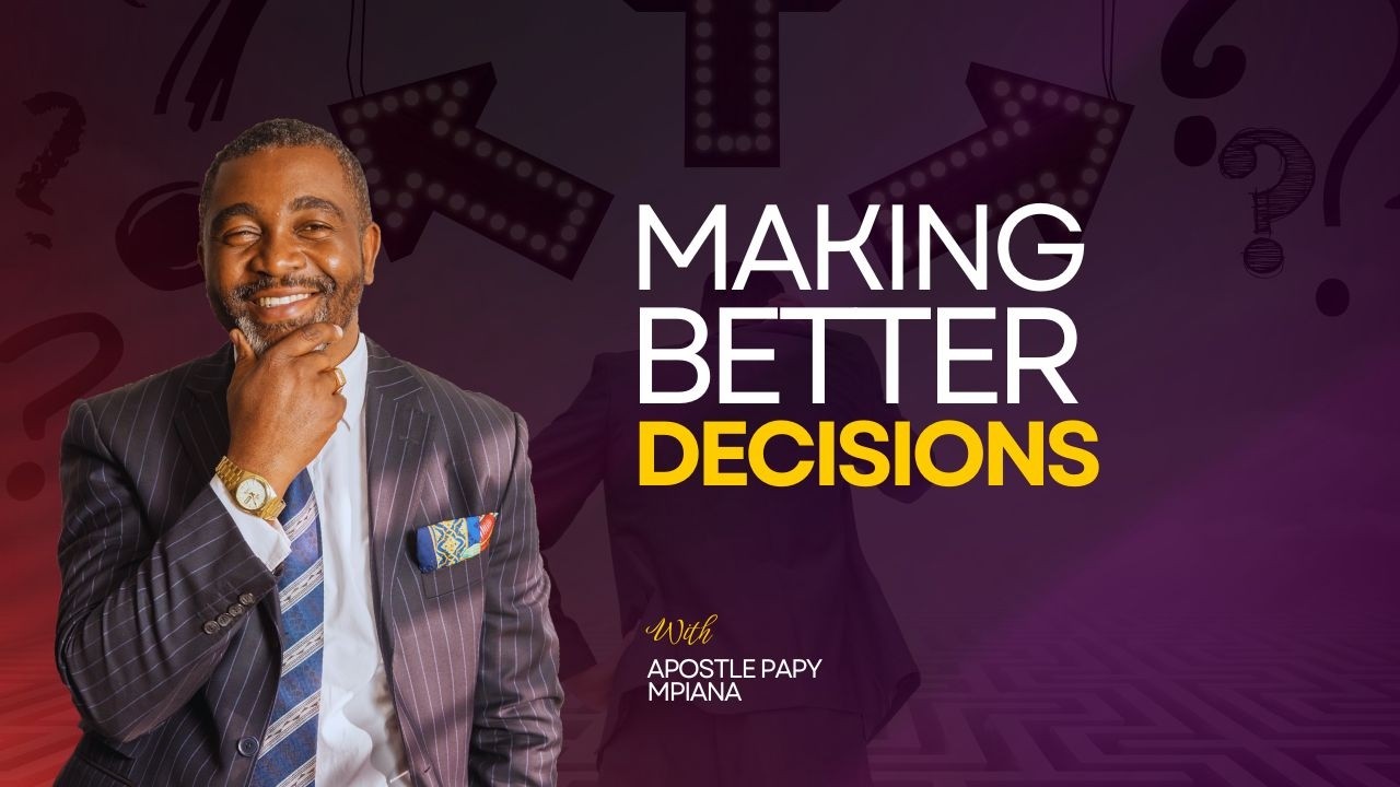 MAKING BETTER DECISIONS | APOSTLE PAPY MPIANA