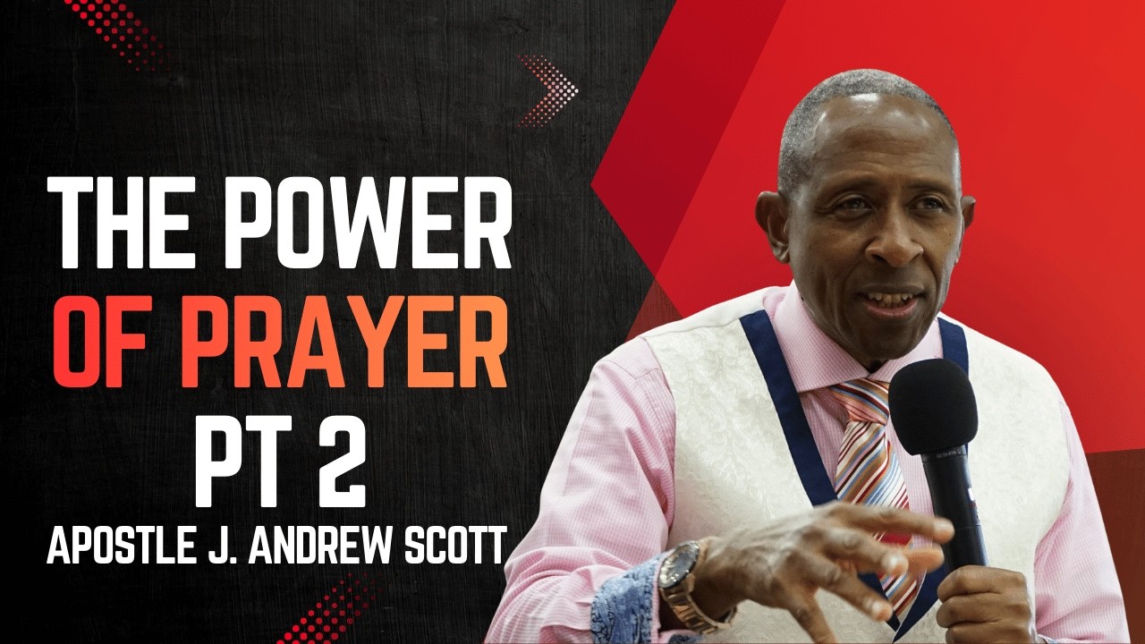 The Power of Prayer (Part 2) Apostle J. Andrew Scott