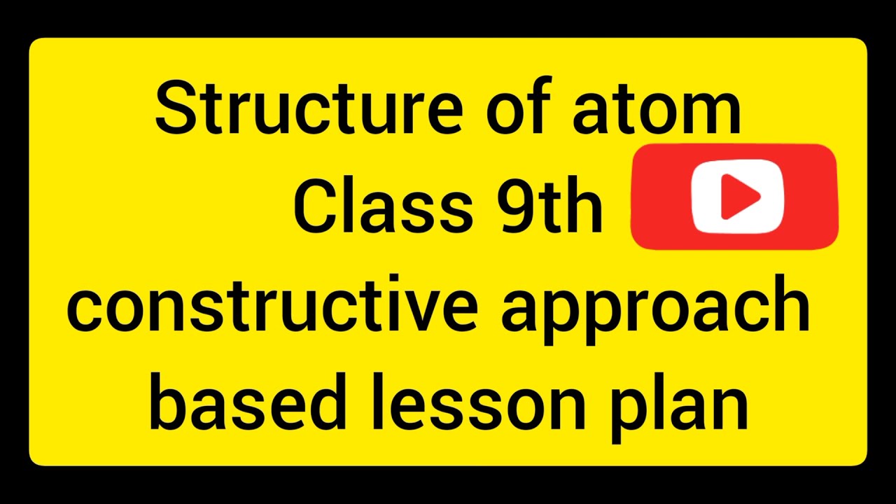 Structure Of Atom Constructive Approach Based lesson plan Class 9th science