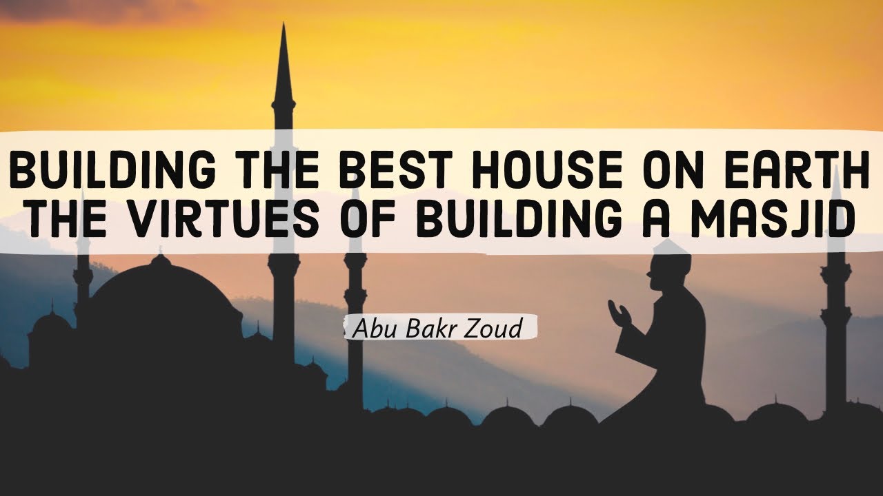 Building the best house on Earth - The virtues of building a Masjid | Abu Bakr Zoud