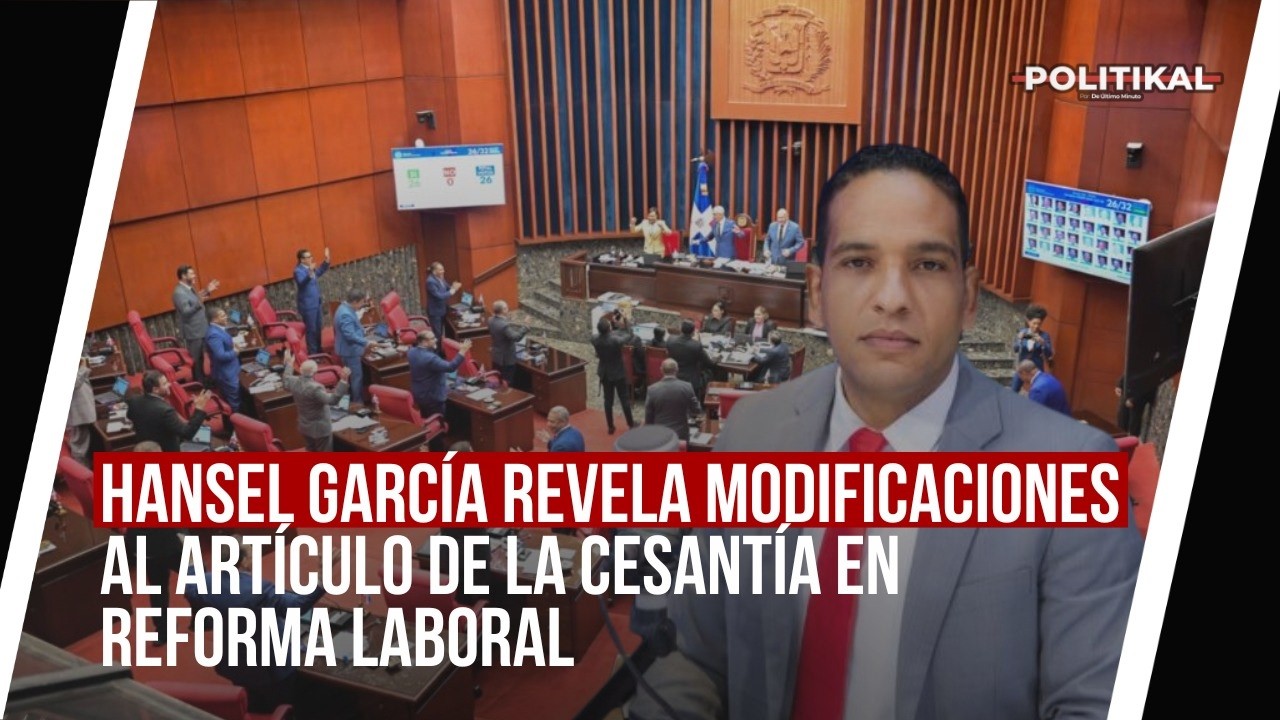 HANSEL GARCÍA REVELA MODIFICACIONES AL ARTÍCULO DE LA CESANTÍA EN REFORMA LABORAL