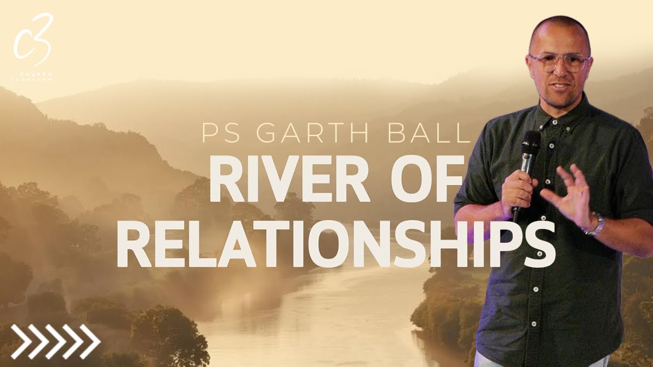 River of Relationships | Ps Garth Ball | C3 Church Tuggerah