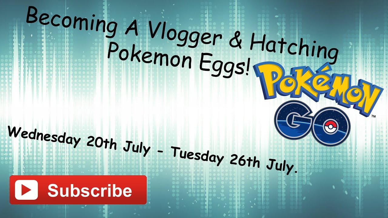 Becoming A Vlogger & Hatching Pokemon Eggs 👍Wednesday 20th July - Tuesday 26th July👍