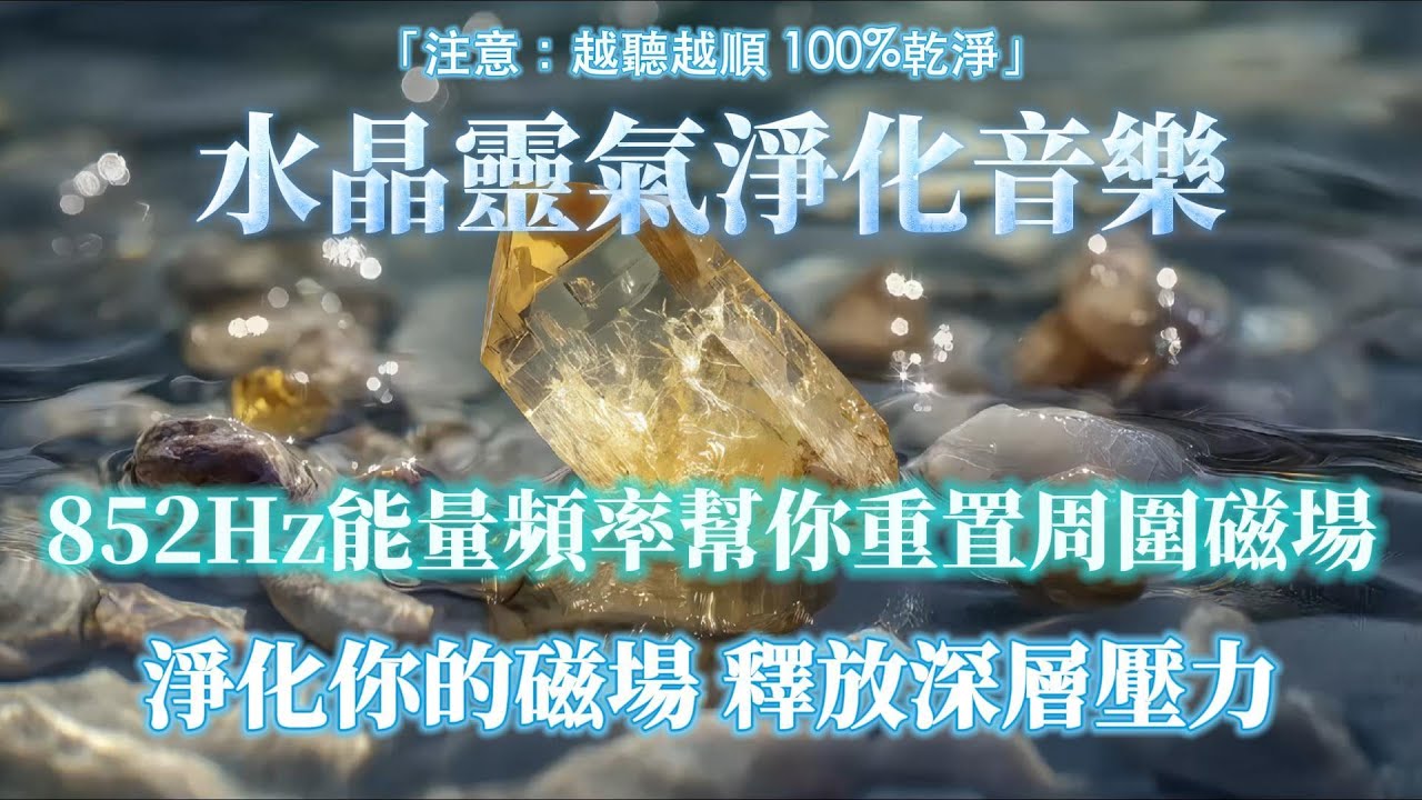 水晶靈氣淨化音樂 釋放所有壓力焦慮【注意：越聽越順 100%淨化磁場  】852Hz能量頻率幫你重置周圍磁場 注入純淨能量 開啟順風順水 強力扭轉氣場 深度淨化個人能量場 ⛰️ 吸引力法則，能量音樂