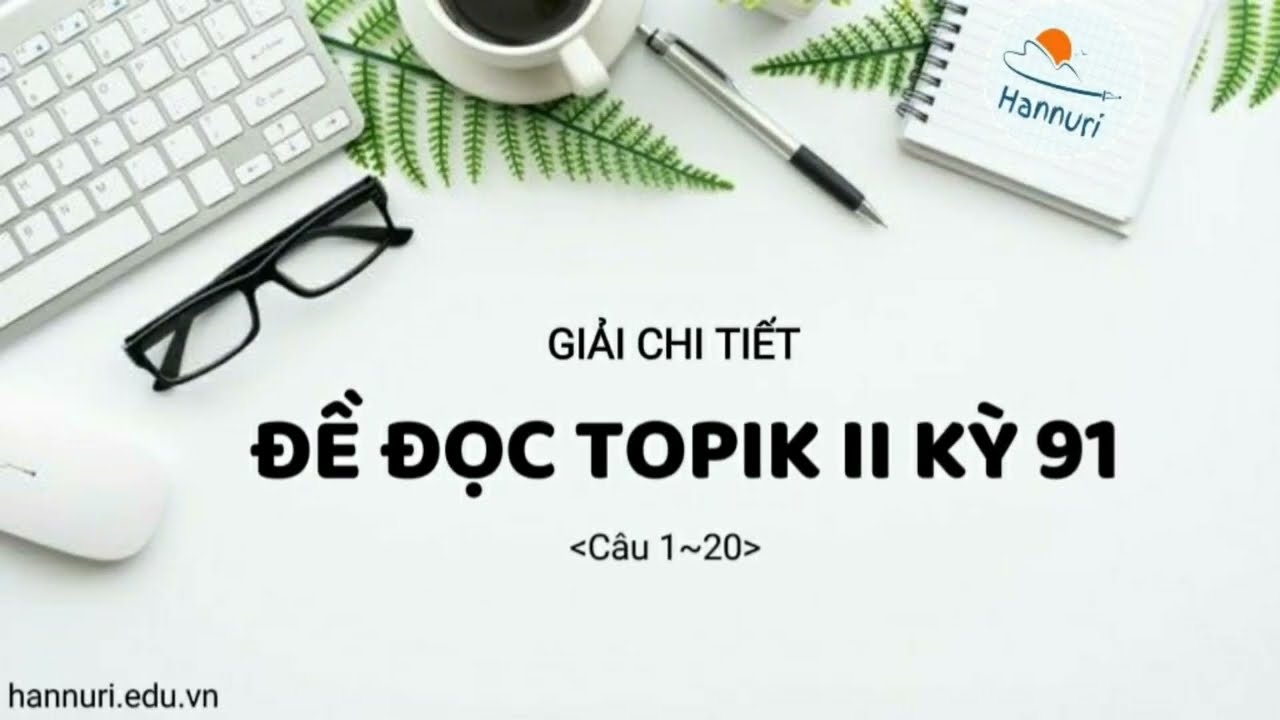 Giải chi tiết đề đọc topik II kỳ 91 câu 1~20 | Đề topik công khai mới nhất | Mẹo giải đề topik