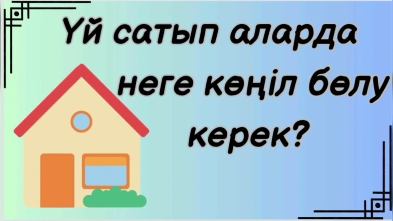 Үй сатып аларда неге көңіл бөлу керек?