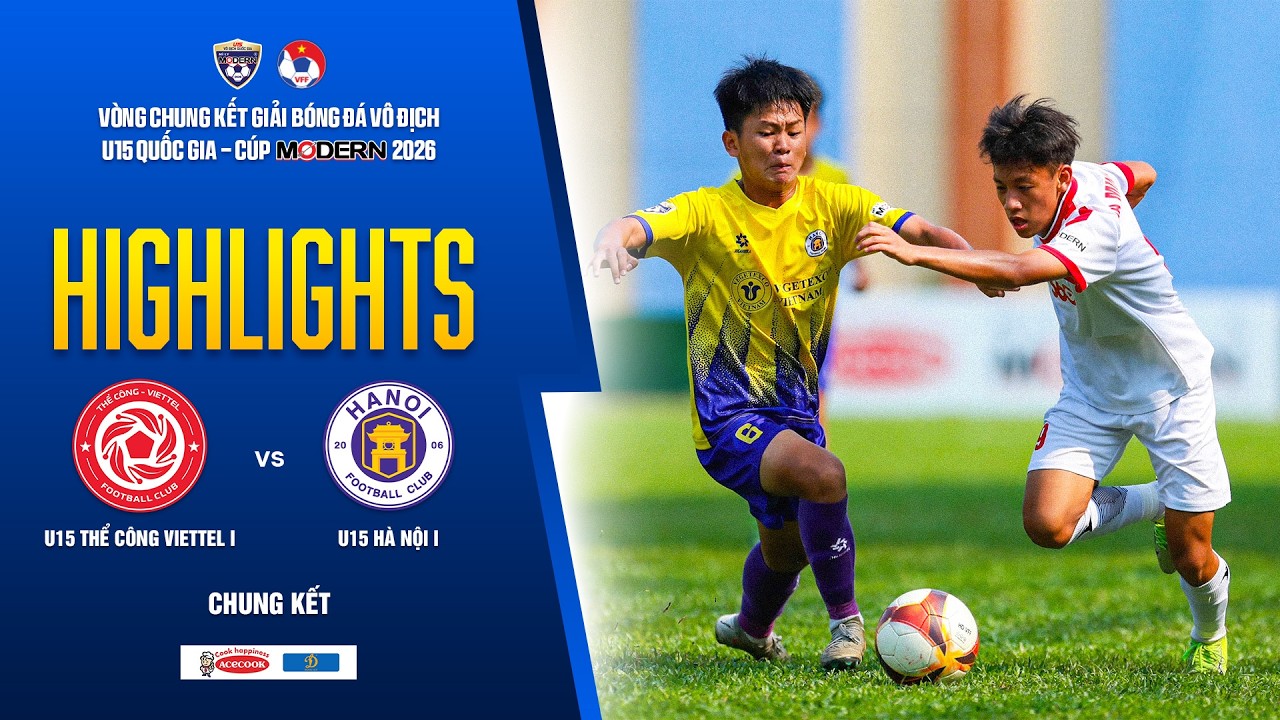 CHUNG KẾT: THỂ C&Ocirc;NG VIETTEL I - H&Agrave; NỘI I: B&Agrave;N THẮNG V&Ocirc; ĐỊCH BẤT NGỜ | VCK U15 VĐQG - C&Uacute;P MODERN 2026