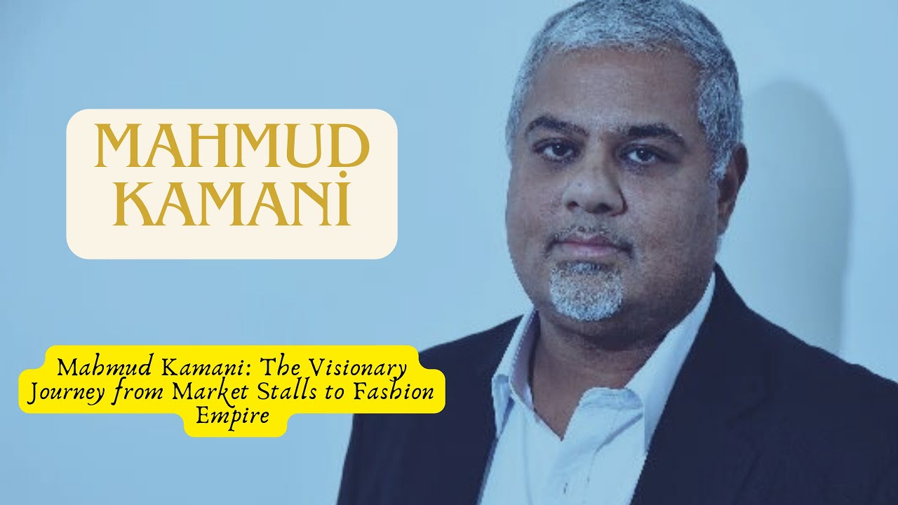 Mahmud Kamani: The Visionary Journey from Market Stalls to Fashion Empire