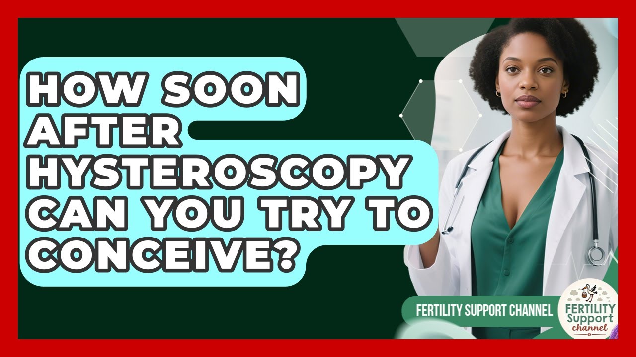 How Soon After Hysteroscopy Can You Try to Conceive? | Fertility Support Channel