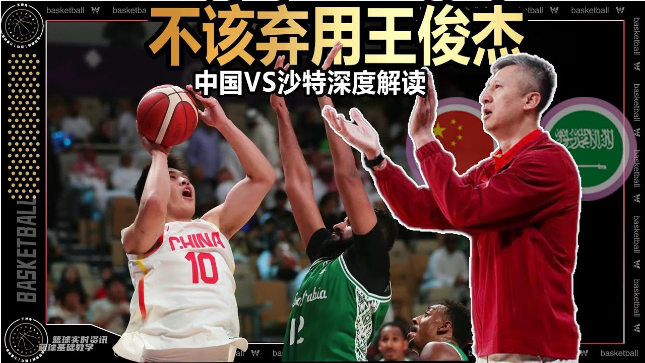 中国男篮VS沙特男篮深度解读丨为什么不该弃用王俊杰