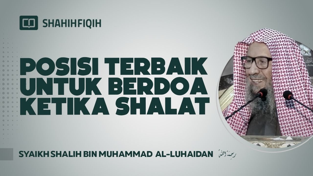 Posisi Terbaik Untuk Berdoa Ketika Shalat - Syaikh Shalih bin Muhammad Al-Luhaidan